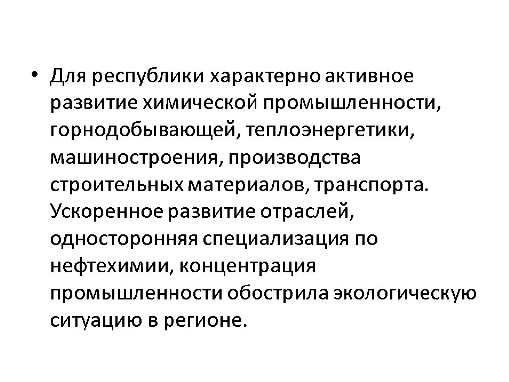 Для республики характерно активное развитие химической промышленности, горнодобывающей, теплоэнергетики, машиностроения, производства строительных материалов, транспорта.